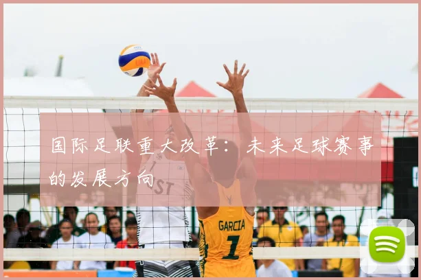 国际足联重大改革：未来足球赛事的发展方向