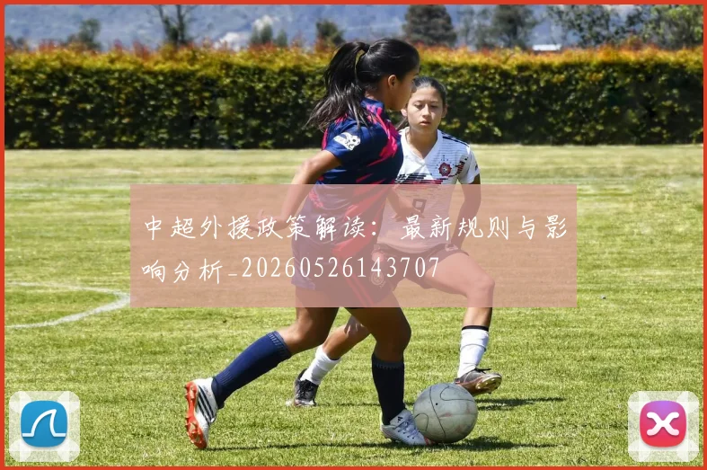 中超外援政策解读：最新规则与影响分析_20260526143707