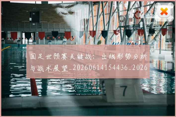 国足世预赛关键战:出线形势分析与战术展望_20260614154436_20260703223048_20260719161905