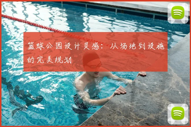 篮球公园设计灵感：从场地到设施的完美规划