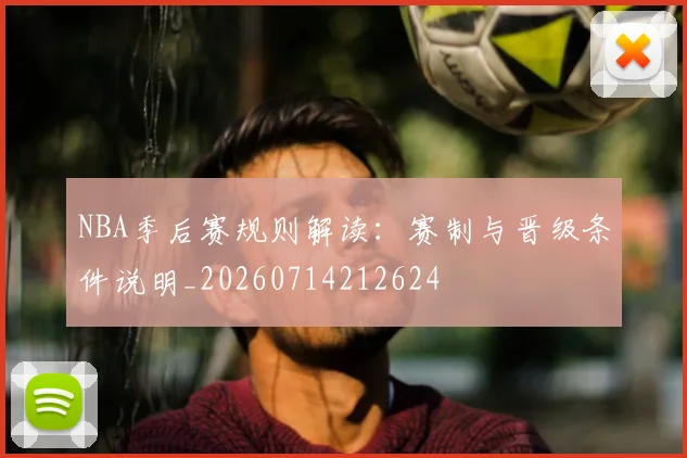 NBA季后赛规则解读：赛制与晋级条件说明_20260714212624