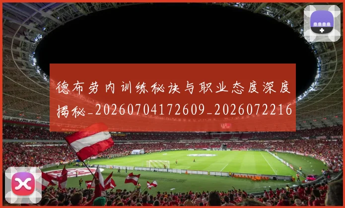 德布劳内训练秘诀与职业态度深度揭秘_20260704172609_20260722160428