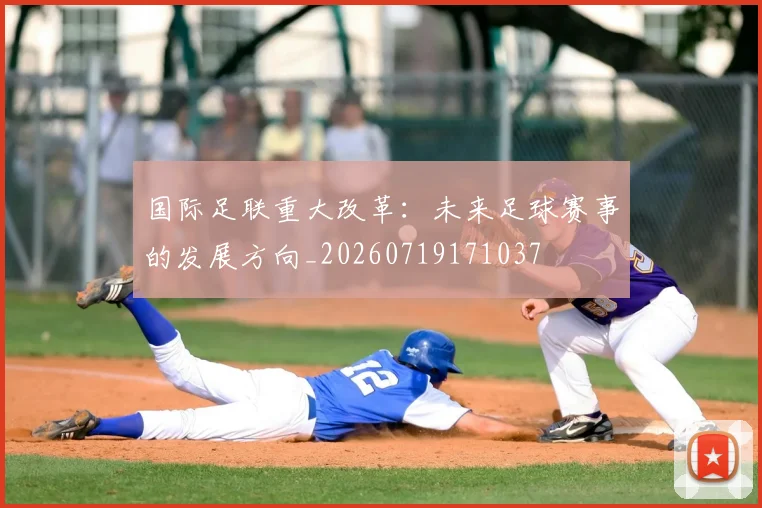 国际足联重大改革：未来足球赛事的发展方向_20260719171037