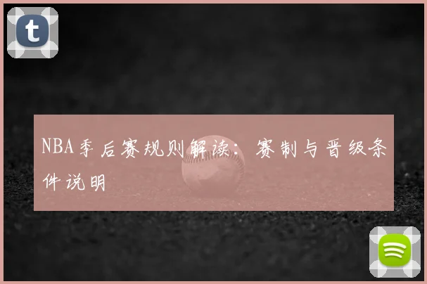 NBA季后赛规则解读:赛制与晋级条件说明