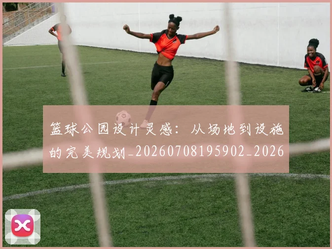 篮球公园设计灵感:从场地到设施的完美规划_20260708195902_20260803134510