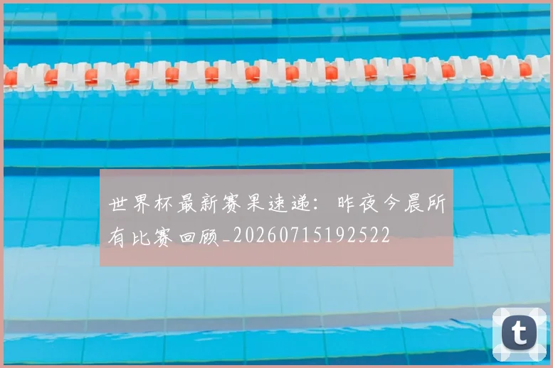 世界杯最新赛果速递：昨夜今晨所有比赛回顾_20260715192522