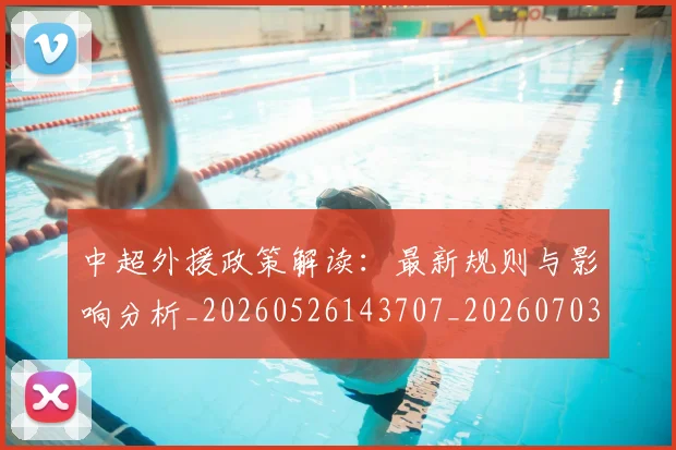 中超外援政策解读：最新规则与影响分析_20260526143707_20260703204309_20260716185706