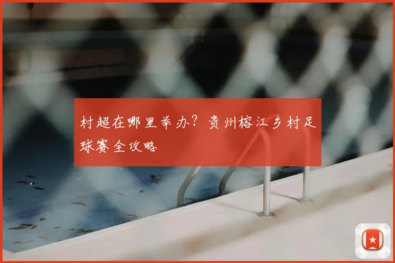 村超在哪里举办？贵州榕江乡村足球赛全攻略