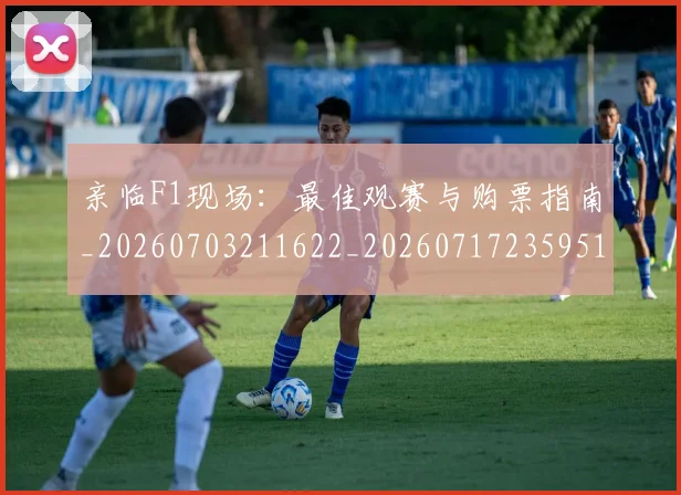 亲临F1现场：最佳观赛与购票指南_20260703211622_20260717235951