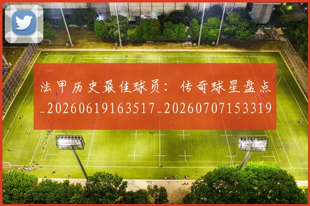 法甲历史最佳球员：传奇球星盘点_20260619163517_20260707153319