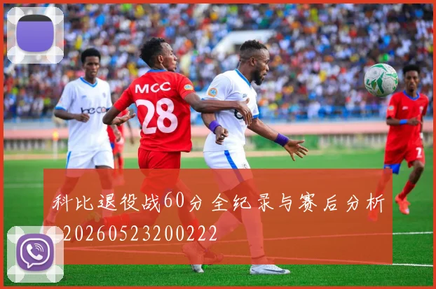 科比退役战60分全纪录与赛后分析_20260523200222
