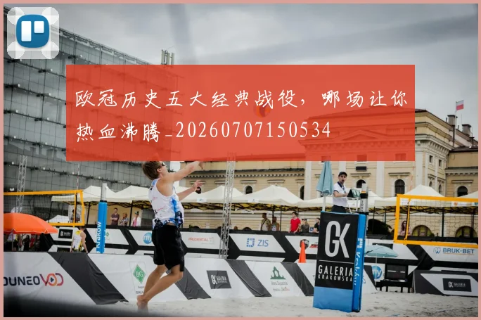 欧冠历史五大经典战役，哪场让你热血沸腾_20260707150534