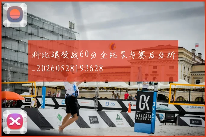 科比退役战60分全纪录与赛后分析_20260528193628