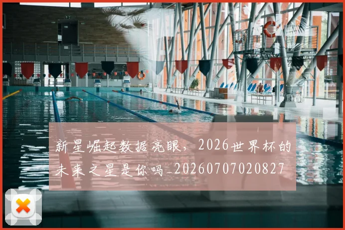 新星崛起数据亮眼，2026世界杯的未来之星是你吗_20260707020827