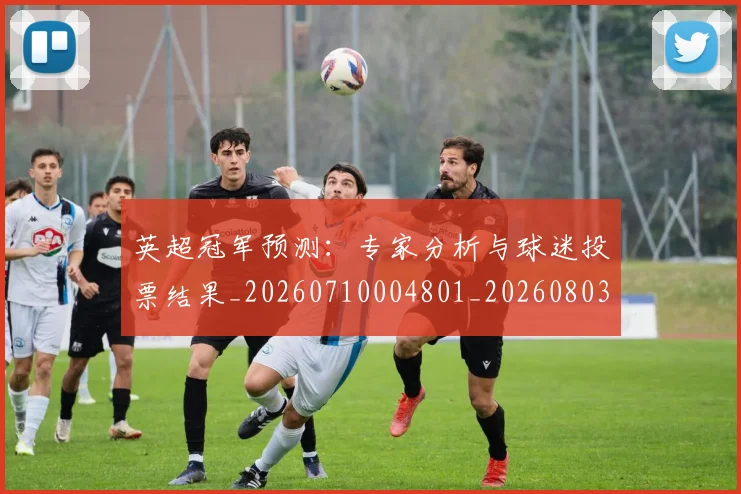 英超冠军预测:专家分析与球迷投票结果_20260710004801_20260803144651