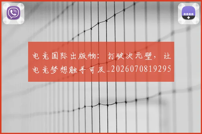 电竞国际出版物：打破次元壁，让电竞梦想触手可及_20260708192950