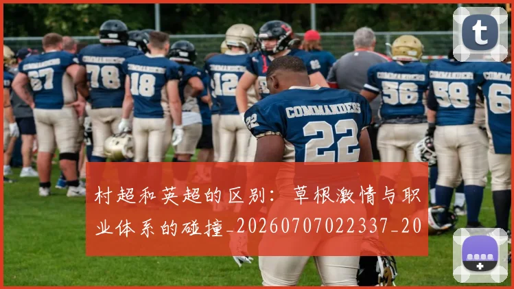 村超和英超的区别：草根激情与职业体系的碰撞_20260707022337_20260731175313