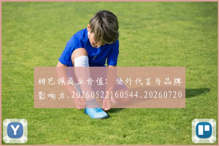 姆巴佩商业价值：场外代言与品牌影响力_20260522160544_20260720185202